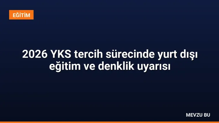 2026 YKS tercih sürecinde yurt dışı eğitim ve denklik uyarısı