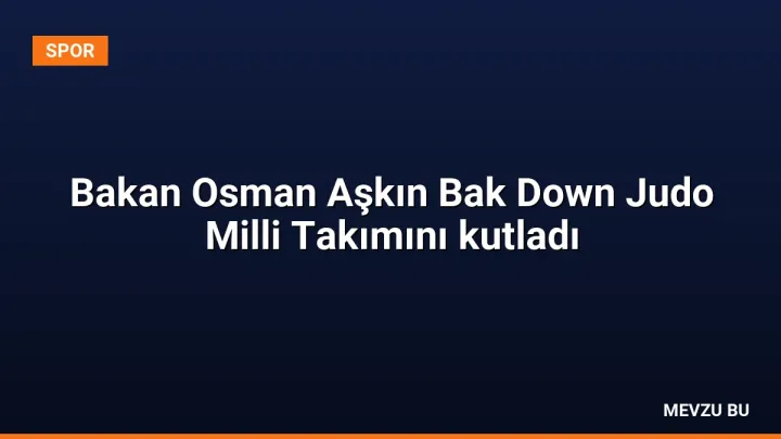 Bakan Osman Aşkın Bak Down Judo Milli Takımını kutladı