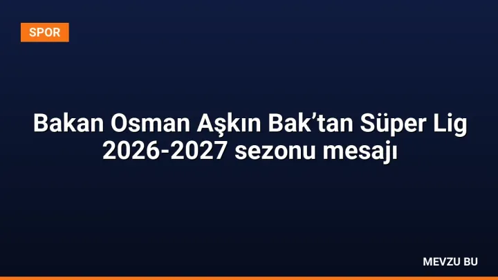 Bakan Osman Aşkın Bak’tan Süper Lig 2026-2027 sezonu mesajı