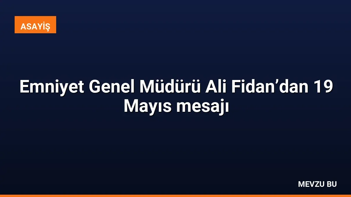 Emniyet Genel Müdürü Ali Fidan’dan 19 Mayıs mesajı